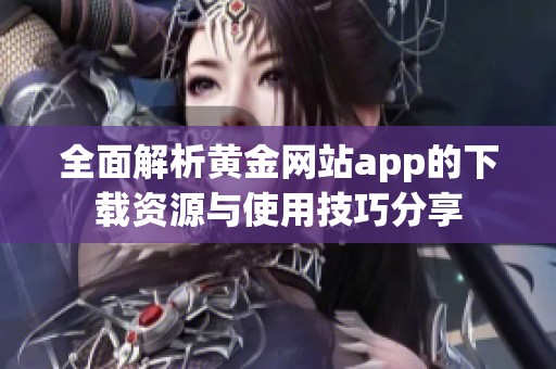 全面解析黄金网站app的下载资源与使用技巧分享