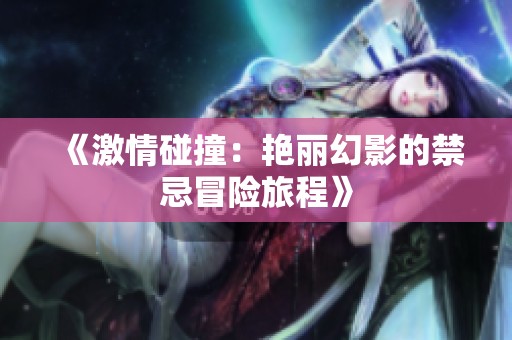 《激情碰撞：艳丽幻影的禁忌冒险旅程》