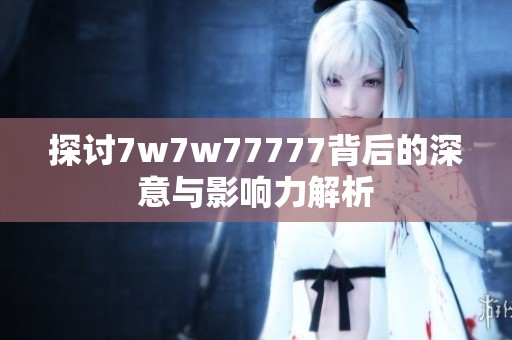 探讨7w7w77777背后的深意与影响力解析