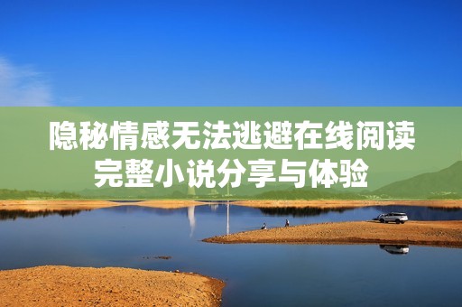 隐秘情感无法逃避在线阅读完整小说分享与体验