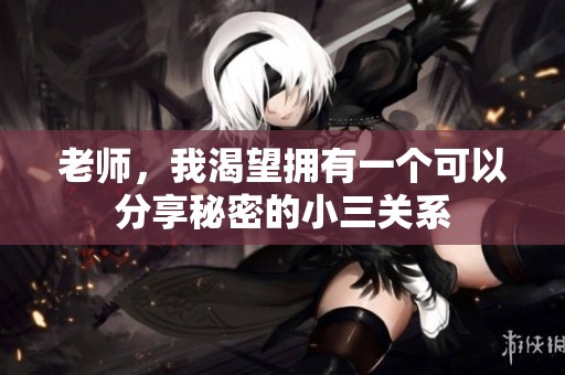 老师，我渴望拥有一个可以分享秘密的小三关系