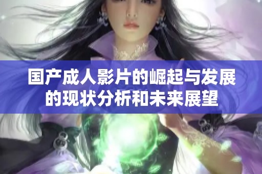 国产成人影片的崛起与发展的现状分析和未来展望