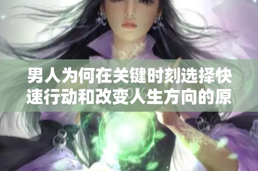 男人为何在关键时刻选择快速行动和改变人生方向的原因探讨