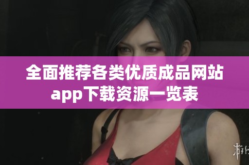 全面推荐各类优质成品网站app下载资源一览表