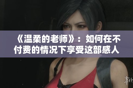 《温柔的老师》：如何在不付费的情况下享受这部感人影片