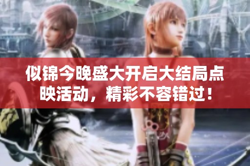 似锦今晚盛大开启大结局点映活动，精彩不容错过！