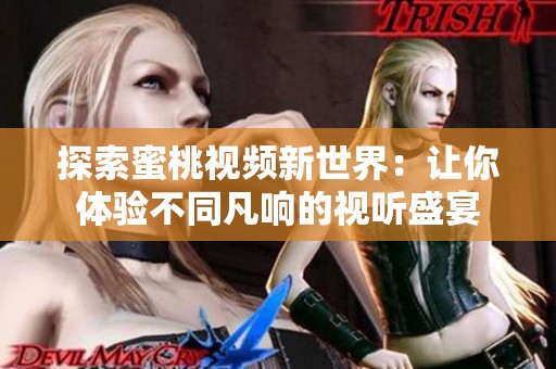 探索蜜桃视频新世界：让你体验不同凡响的视听盛宴