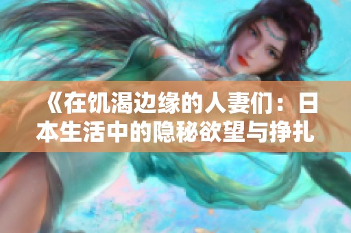 《在饥渴边缘的人妻们：日本生活中的隐秘欲望与挣扎》