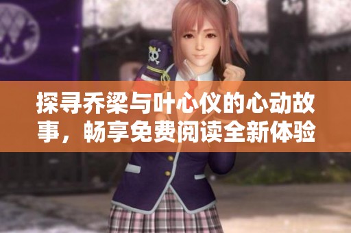 探寻乔梁与叶心仪的心动故事，畅享免费阅读全新体验
