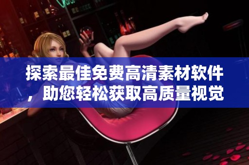 探索最佳免费高清素材软件，助您轻松获取高质量视觉资源