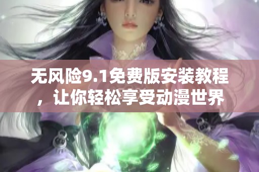 无风险9.1免费版安装教程，让你轻松享受动漫世界