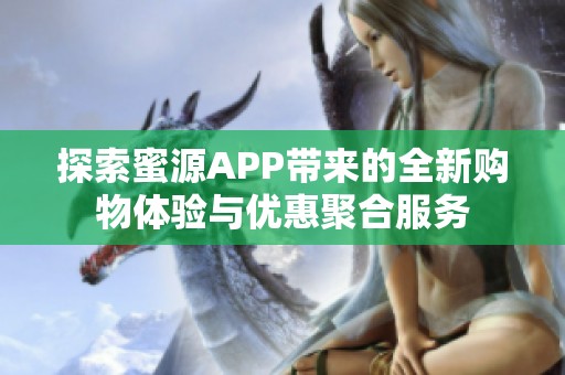 探索蜜源APP带来的全新购物体验与优惠聚合服务