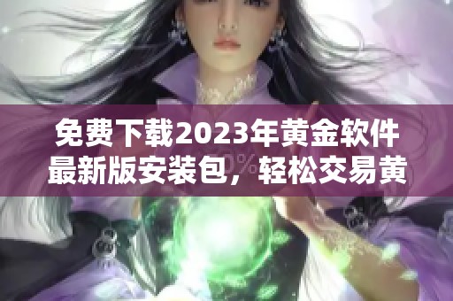 免费下载2023年黄金软件最新版安装包，轻松交易黄金投资
