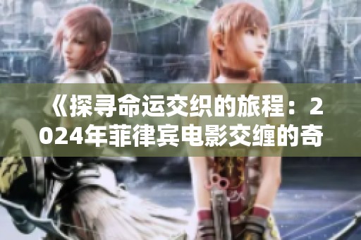 《探寻命运交织的旅程：2024年菲律宾电影交缠的奇幻故事》