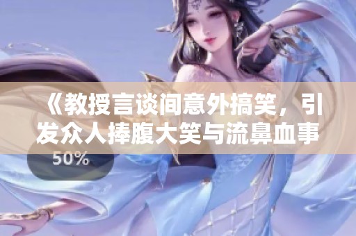 《教授言谈间意外搞笑，引发众人捧腹大笑与流鼻血事件》