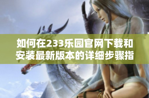 如何在233乐园官网下载和安装最新版本的详细步骤指导