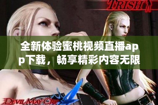 全新体验蜜桃视频直播app下载，畅享精彩内容无限可能