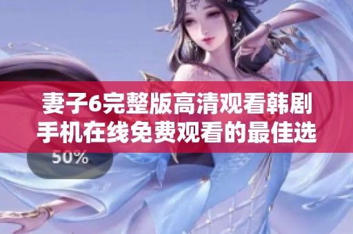 妻子6完整版高清观看韩剧手机在线免费观看的最佳选择