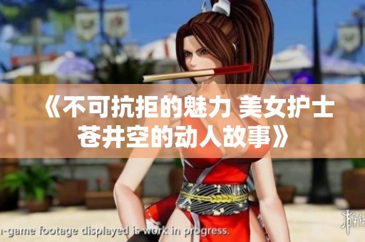 《不可抗拒的魅力 美女护士苍井空的动人故事》