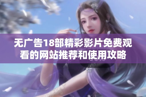 无广告18部精彩影片免费观看的网站推荐和使用攻略