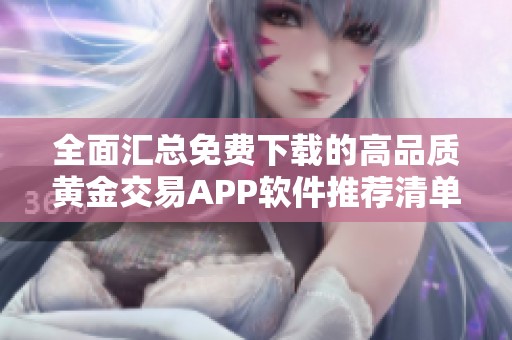 全面汇总免费下载的高品质黄金交易APP软件推荐清单