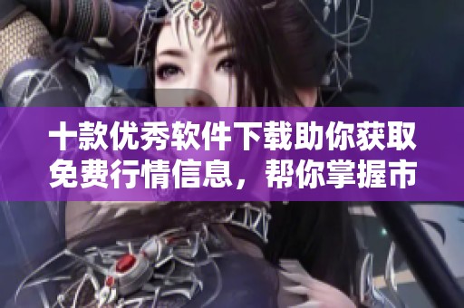 十款优秀软件下载助你获取免费行情信息，帮你掌握市场动态