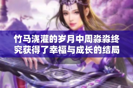 竹马浇灌的岁月中周淼淼终究获得了幸福与成长的结局