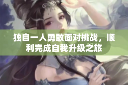 独自一人勇敢面对挑战，顺利完成自我升级之旅