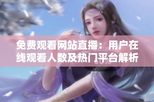 免费观看网站直播：用户在线观看人数及热门平台解析