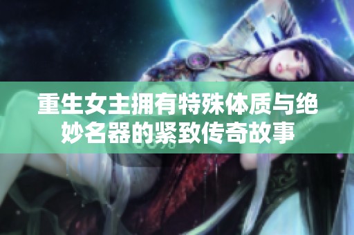 重生女主拥有特殊体质与绝妙名器的紧致传奇故事