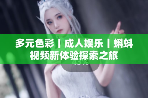 多元色彩丨成人娱乐丨蝌蚪视频新体验探索之旅
