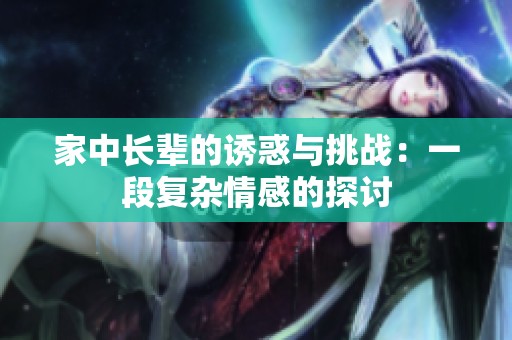 家中长辈的诱惑与挑战：一段复杂情感的探讨