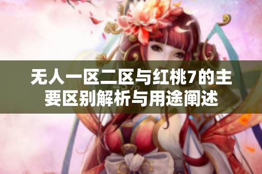 无人一区二区与红桃7的主要区别解析与用途阐述