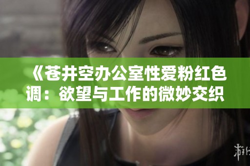 《苍井空办公室性爱粉红色调：欲望与工作的微妙交织》