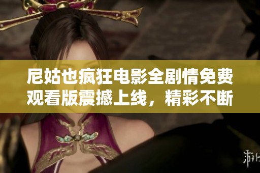 尼姑也疯狂电影全剧情免费观看版震撼上线，精彩不断不容错过
