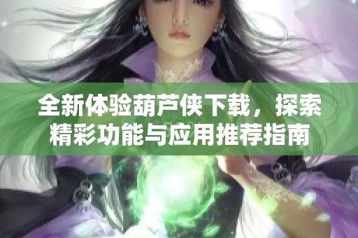 全新体验葫芦侠下载，探索精彩功能与应用推荐指南