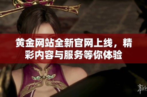 黄金网站全新官网上线，精彩内容与服务等你体验