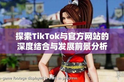 探索TikTok与官方网站的深度结合与发展前景分析