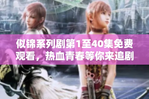 似锦系列剧第1至40集免费观看，热血青春等你来追剧！