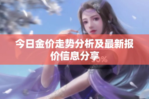 今日金价走势分析及最新报价信息分享