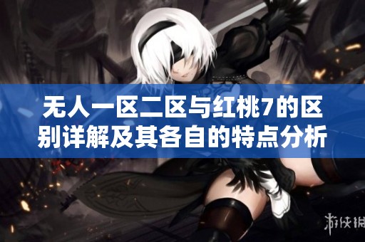 无人一区二区与红桃7的区别详解及其各自的特点分析