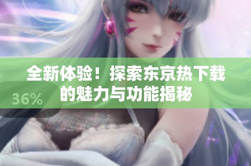 全新体验！探索东京热下载的魅力与功能揭秘