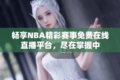 畅享NBA精彩赛事免费在线直播平台，尽在掌握中