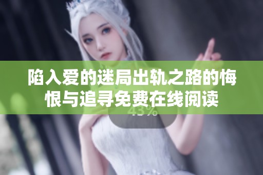 陷入爱的迷局出轨之路的悔恨与追寻免费在线阅读