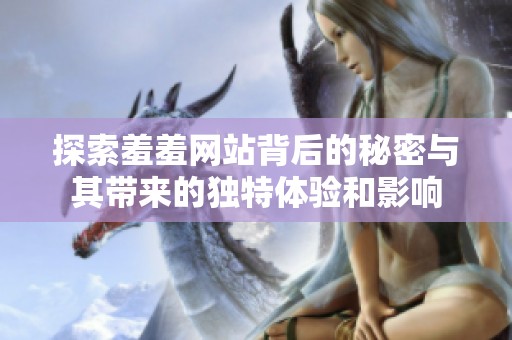 探索羞羞网站背后的秘密与其带来的独特体验和影响