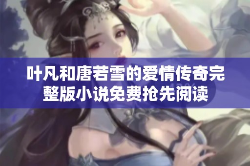 叶凡和唐若雪的爱情传奇完整版小说免费抢先阅读