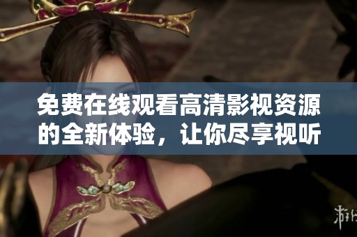 免费在线观看高清影视资源的全新体验，让你尽享视听盛宴