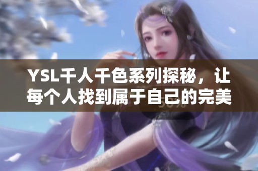 YSL千人千色系列探秘，让每个人找到属于自己的完美色彩