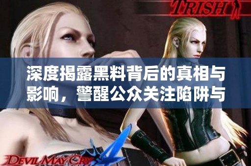 深度揭露黑料背后的真相与影响，警醒公众关注陷阱与风险