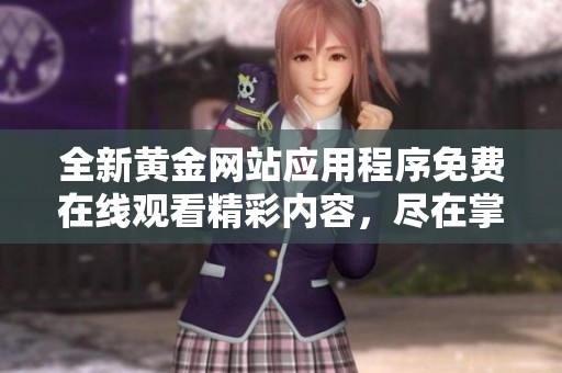 全新黄金网站应用程序免费在线观看精彩内容，尽在掌中体验！